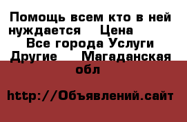 Помощь всем кто в ней нуждается  › Цена ­ 6 000 - Все города Услуги » Другие   . Магаданская обл.